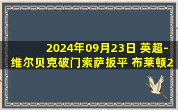 2024年09月23日 英超-维尔贝克破门索萨扳平 布莱顿2-2诺丁汉森林